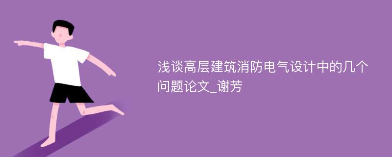 浅谈高层建筑消防电气设计中的几个问题论文_谢芳