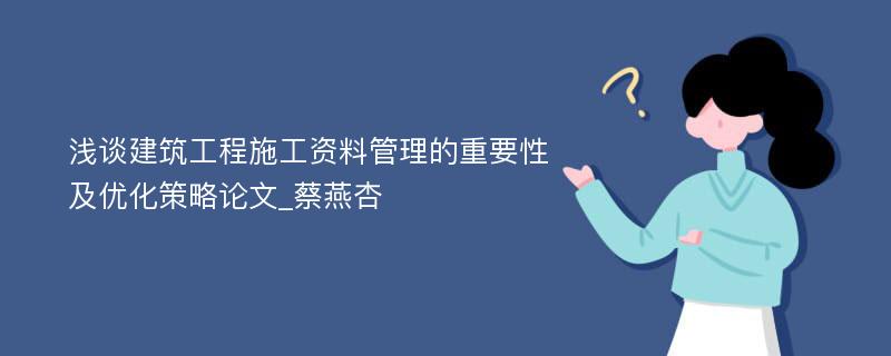 浅谈建筑工程施工资料管理的重要性及优化策略论文_蔡燕杏