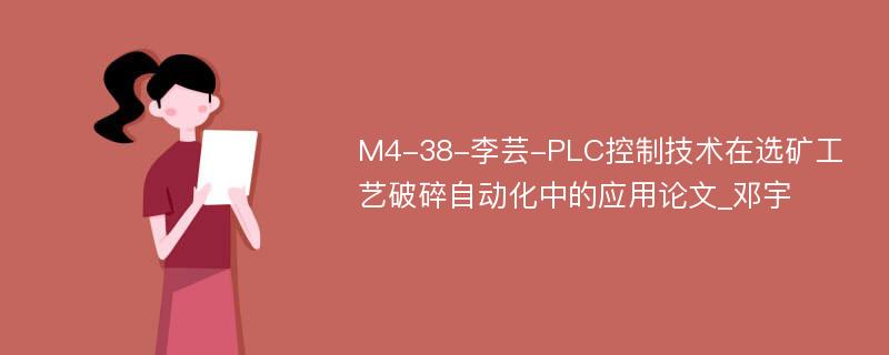 M4-38-李芸-PLC控制技术在选矿工艺破碎自动化中的应用论文_邓宇