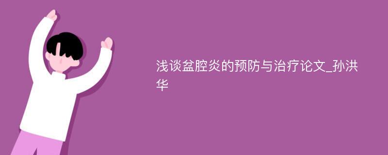 浅谈盆腔炎的预防与治疗论文_孙洪华