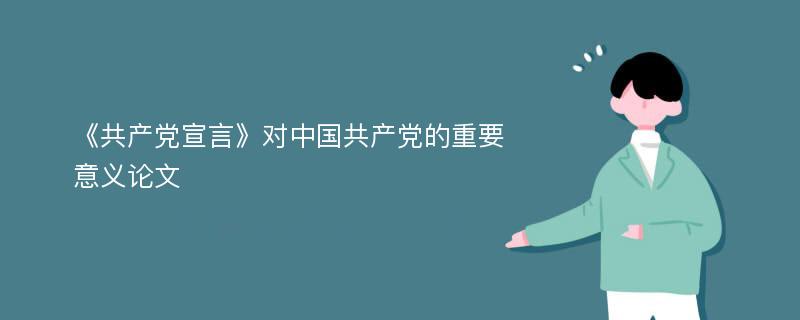 《共产党宣言》对中国共产党的重要意义论文