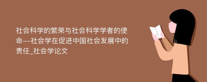 社会科学的繁荣与社会科学学者的使命--社会学在促进中国社会发展中的责任_社会学论文