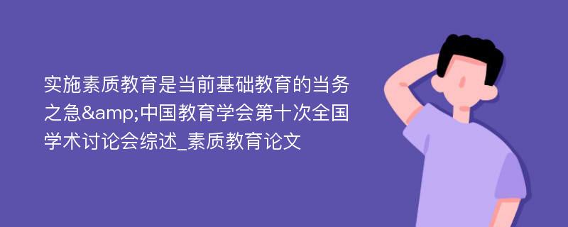 实施素质教育是当前基础教育的当务之急&中国教育学会第十次全国学术讨论会综述_素质教育论文