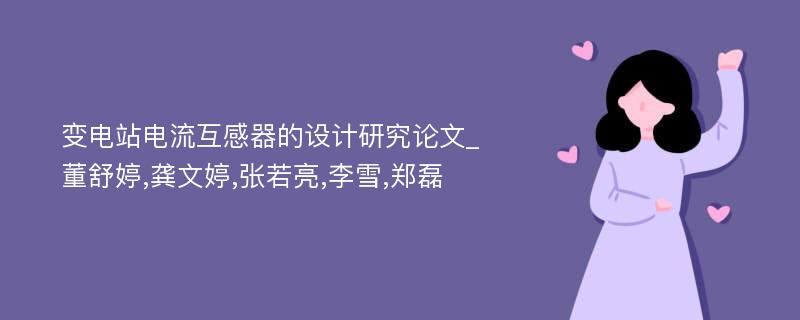 变电站电流互感器的设计研究论文_董舒婷,龚文婷,张若亮,李雪,郑磊