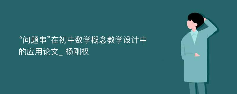 “问题串”在初中数学概念教学设计中的应用论文_ 杨刚权