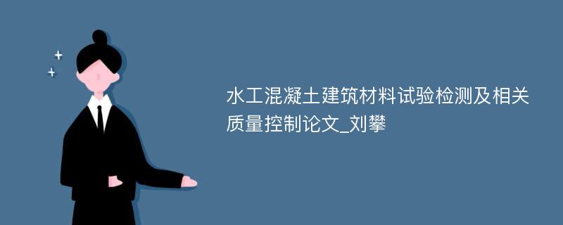 水工混凝土建筑材料试验检测及相关质量控制论文_刘攀