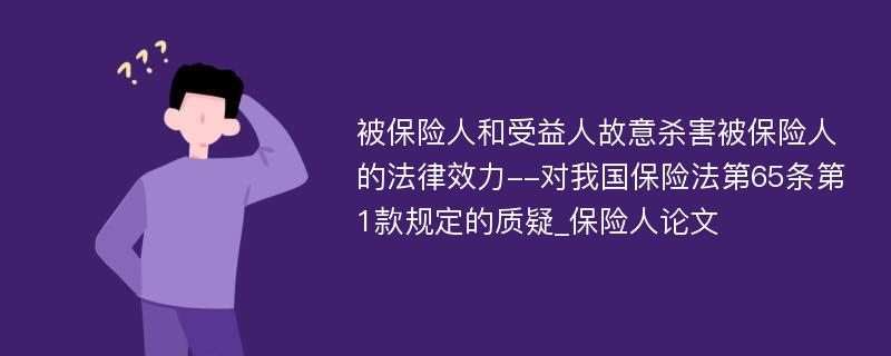 被保险人和受益人故意杀害被保险人的法律效力--对我国保险法第65条第1款规定的质疑_保险人论文