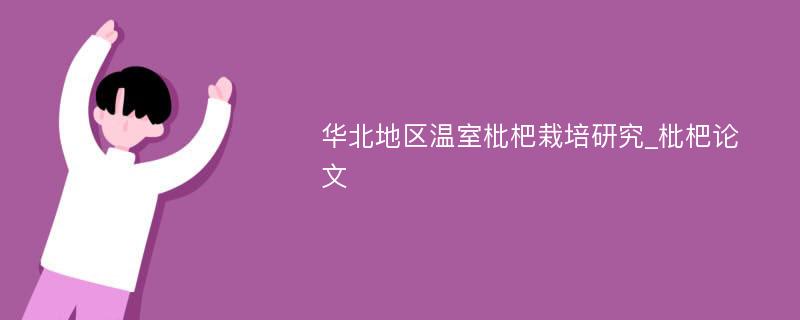 华北地区温室枇杷栽培研究_枇杷论文