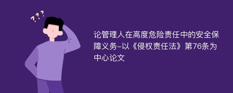 论管理人在高度危险责任中的安全保障义务-以《侵权责任法》第76条为中心论文