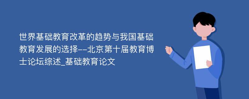 世界基础教育改革的趋势与我国基础教育发展的选择--北京第十届教育博士论坛综述_基础教育论文