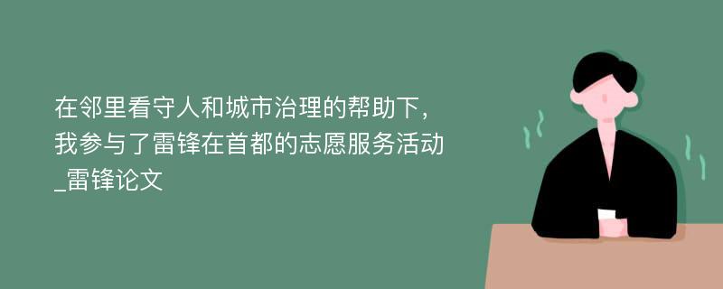 在邻里看守人和城市治理的帮助下，我参与了雷锋在首都的志愿服务活动_雷锋论文