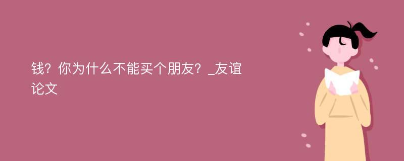 钱？你为什么不能买个朋友？_友谊论文