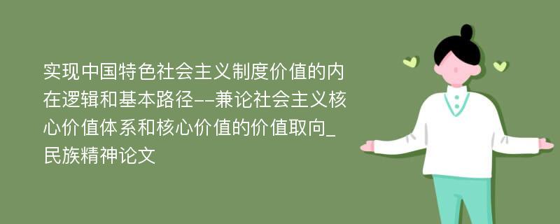 实现中国特色社会主义制度价值的内在逻辑和基本路径--兼论社会主义核心价值体系和核心价值的价值取向_民族精神论文