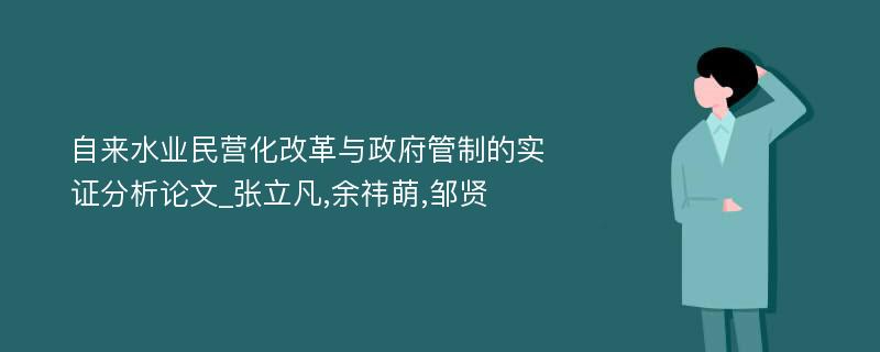 自来水业民营化改革与政府管制的实证分析论文_张立凡,余祎萌,邹贤