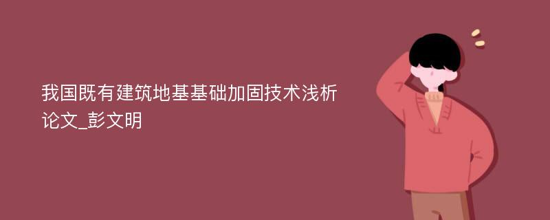 我国既有建筑地基基础加固技术浅析论文_彭文明