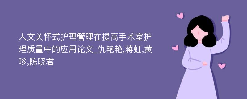 人文关怀式护理管理在提高手术室护理质量中的应用论文_仇艳艳,蒋虹,黄珍,陈晓君