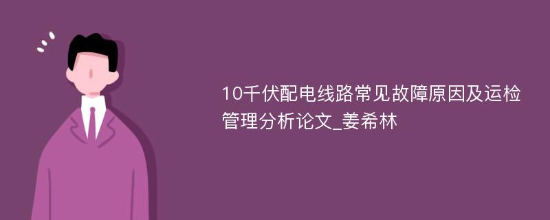 10千伏配电线路常见故障原因及运检管理分析论文_姜希林