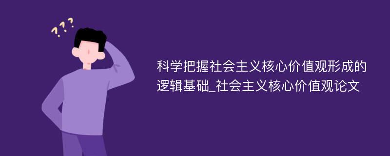 科学把握社会主义核心价值观形成的逻辑基础_社会主义核心价值观论文