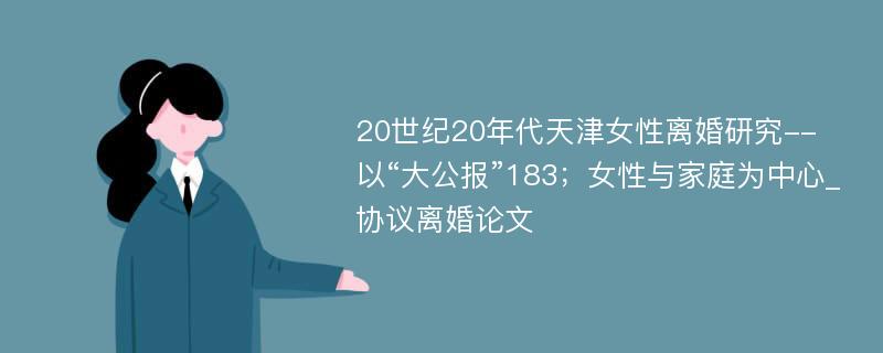 20世纪20年代天津女性离婚研究--以“大公报”183；女性与家庭为中心_协议离婚论文