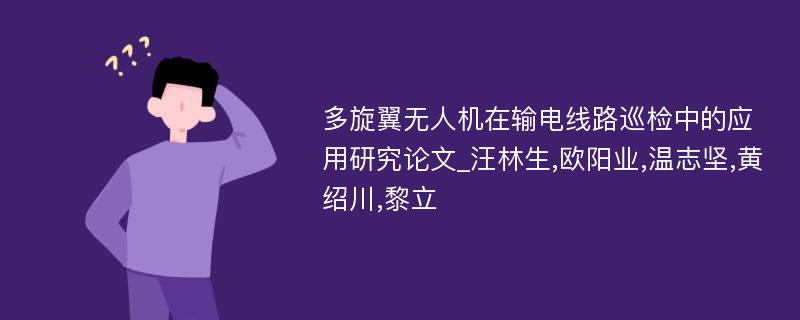 多旋翼无人机在输电线路巡检中的应用研究论文_汪林生,欧阳业,温志坚,黄绍川,黎立