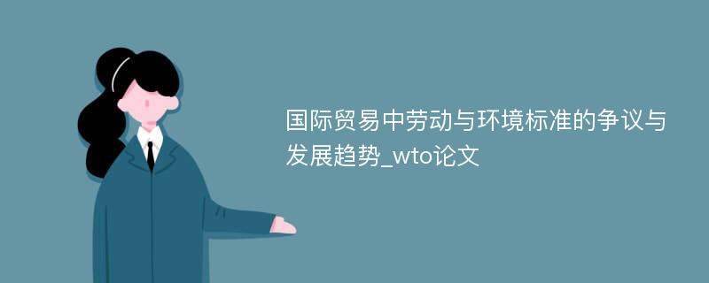 国际贸易中劳动与环境标准的争议与发展趋势_wto论文