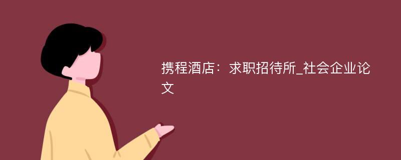 携程酒店：求职招待所_社会企业论文