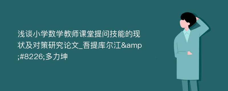 浅谈小学数学教师课堂提问技能的现状及对策研究论文_吾提库尔江&#8226;多力坤