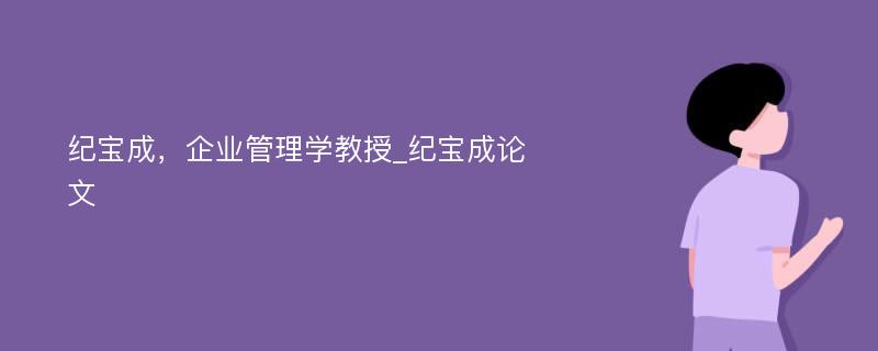 纪宝成，企业管理学教授_纪宝成论文