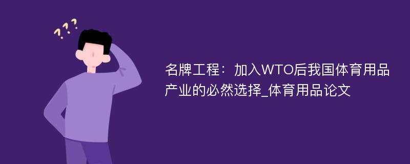 名牌工程：加入WTO后我国体育用品产业的必然选择_体育用品论文