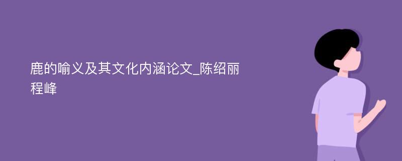 鹿的喻义及其文化内涵论文_陈绍丽　程峰