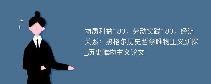 物质利益183；劳动实践183；经济关系：黑格尔历史哲学唯物主义新探_历史唯物主义论文