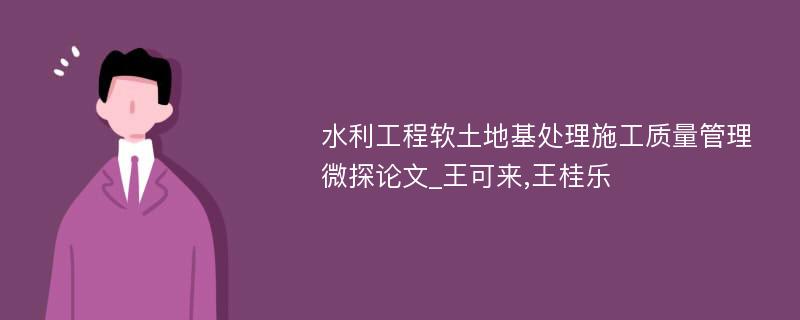 水利工程软土地基处理施工质量管理微探论文_王可来,王桂乐