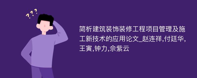 简析建筑装饰装修工程项目管理及施工新技术的应用论文_赵连祥,付廷华,王寅,钟力,佘紫云