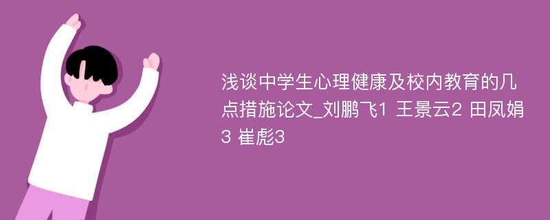 浅谈中学生心理健康及校内教育的几点措施论文_刘鹏飞1 王景云2 田凤娟3 崔彪3