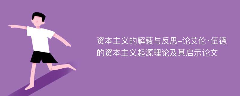 资本主义的解蔽与反思-论艾伦·伍德的资本主义起源理论及其启示论文