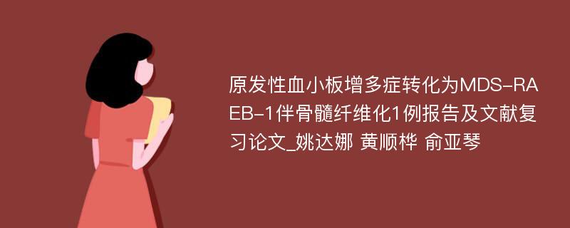 原发性血小板增多症转化为MDS-RAEB-1伴骨髓纤维化1例报告及文献复习论文_姚达娜 黄顺桦 俞亚琴