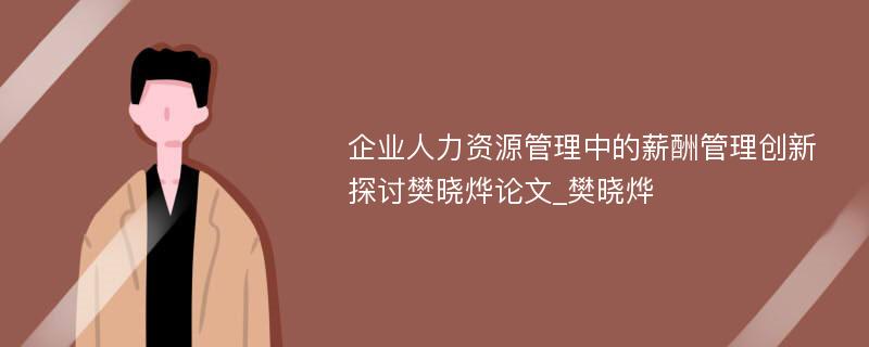 企业人力资源管理中的薪酬管理创新探讨樊晓烨论文_樊晓烨