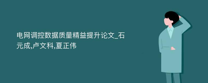 电网调控数据质量精益提升论文_石元成,卢文科,夏正伟