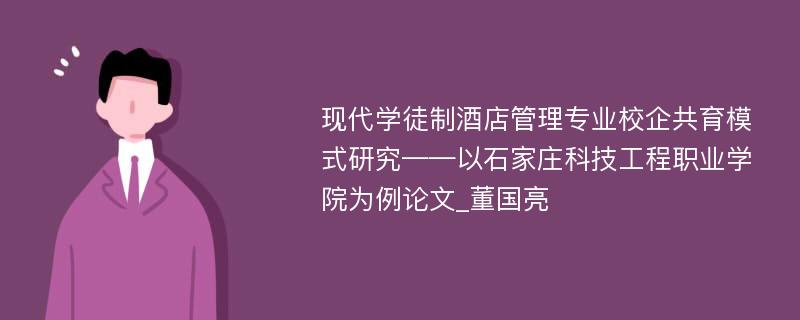 现代学徒制酒店管理专业校企共育模式研究——以石家庄科技工程职业学院为例论文_董国亮