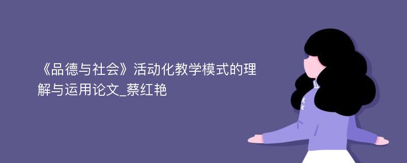 《品德与社会》活动化教学模式的理解与运用论文_蔡红艳