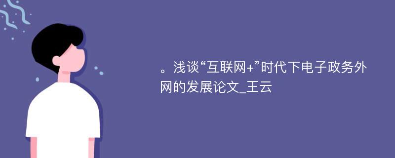 。浅谈“互联网+”时代下电子政务外网的发展论文_王云