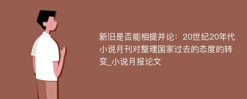 新旧是否能相提并论：20世纪20年代小说月刊对整理国家过去的态度的转变_小说月报论文