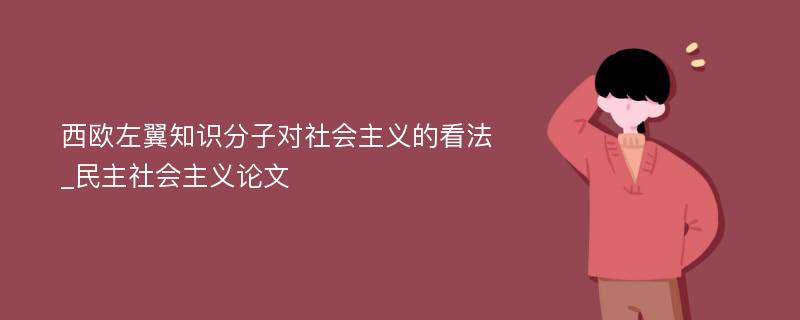 西欧左翼知识分子对社会主义的看法_民主社会主义论文