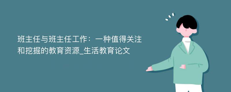 班主任与班主任工作：一种值得关注和挖掘的教育资源_生活教育论文