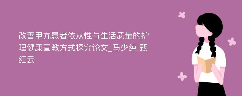 改善甲亢患者依从性与生活质量的护理健康宣教方式探究论文_马少纯 甄红云