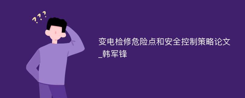 变电检修危险点和安全控制策略论文_韩军锋