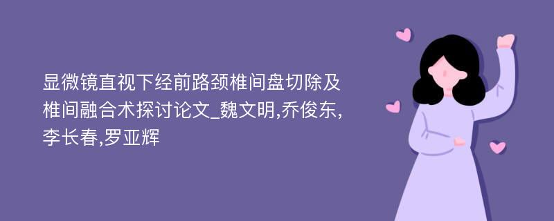 显微镜直视下经前路颈椎间盘切除及椎间融合术探讨论文_魏文明,乔俊东,李长春,罗亚辉