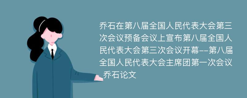 乔石在第八届全国人民代表大会第三次会议预备会议上宣布第八届全国人民代表大会第三次会议开幕--第八届全国人民代表大会主席团第一次会议_乔石论文