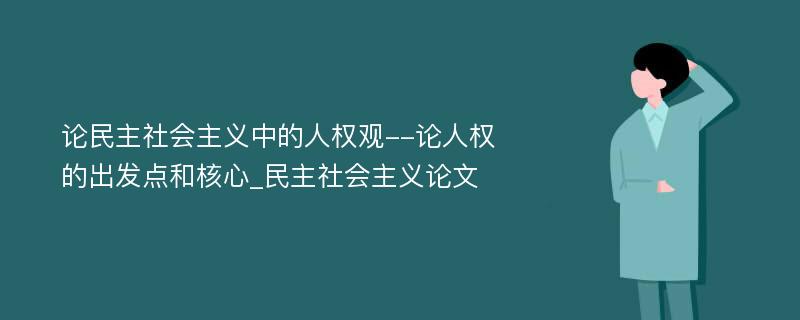 论民主社会主义中的人权观--论人权的出发点和核心_民主社会主义论文