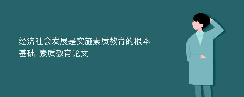 经济社会发展是实施素质教育的根本基础_素质教育论文